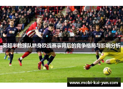 英超半数球队跻身欧战赛事背后的竞争格局与影响分析