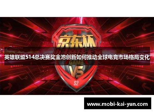 英雄联盟S14总决赛奖金池创新如何推动全球电竞市场格局变化