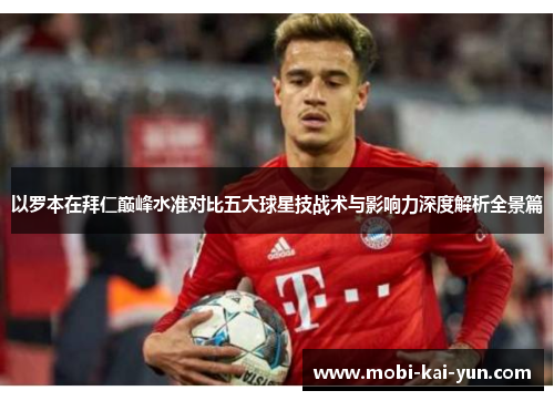 以罗本在拜仁巅峰水准对比五大球星技战术与影响力深度解析全景篇