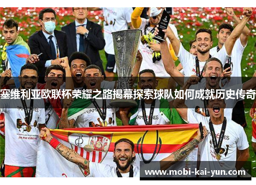 塞维利亚欧联杯荣耀之路揭幕探索球队如何成就历史传奇