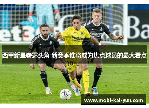 西甲新星崭露头角 新赛季谁将成为焦点球员的最大看点