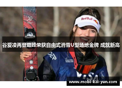 谷爱凌再登巅峰荣获自由式滑雪U型场地金牌 成就新高