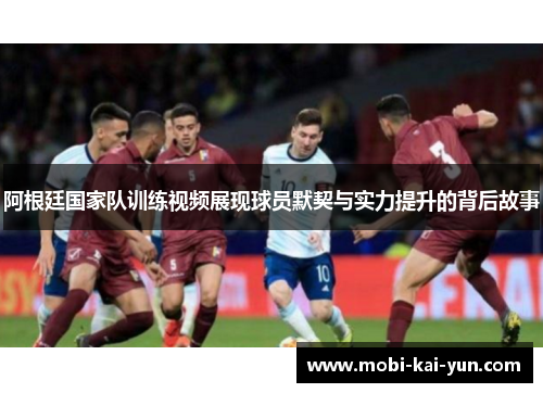 阿根廷国家队训练视频展现球员默契与实力提升的背后故事