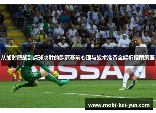 从加时鏖战到点球决胜的欧冠赛前心理与战术准备全解析指南策略