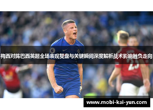 梅西对阵巴西英超全场表现复盘与关键瞬间深度解析战术影响胜负走向