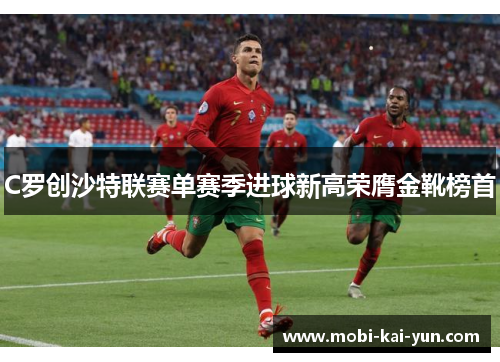 C罗创沙特联赛单赛季进球新高荣膺金靴榜首