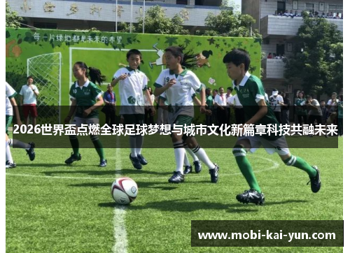 2026世界盃点燃全球足球梦想与城市文化新篇章科技共融未来