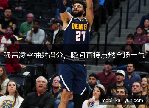 穆雷凌空抽射得分，瞬间直接点燃全场士气